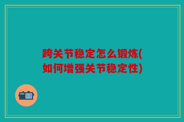 跨关节稳定怎么锻炼(如何增强关节稳定性)