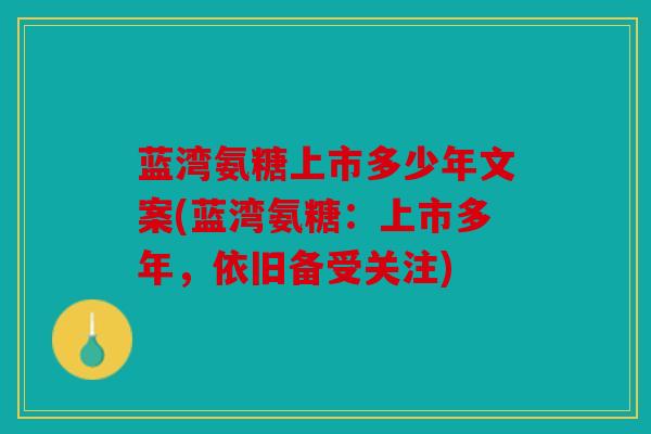 蓝湾氨糖上市多少年文案(蓝湾氨糖：上市多年，依旧备受关注)