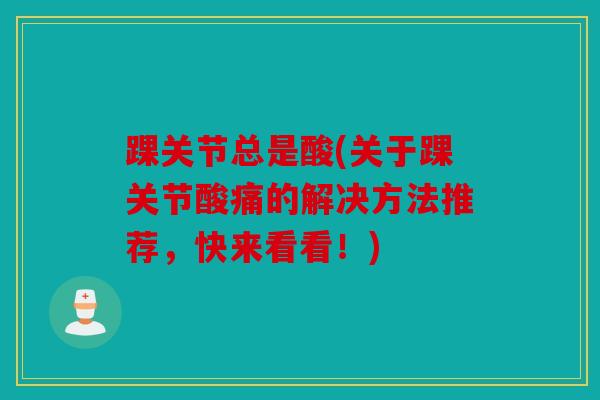 踝关节总是酸(关于踝关节酸痛的解决方法推荐，快来看看！)
