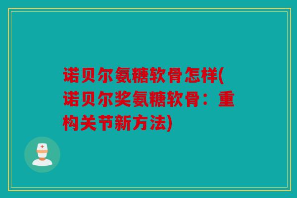 诺贝尔氨糖软骨怎样(诺贝尔奖氨糖软骨：重构关节新方法)