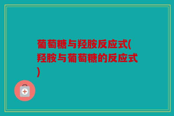 葡萄糖与羟胺反应式(羟胺与葡萄糖的反应式)