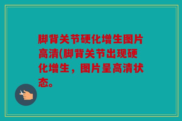 脚背关节硬化增生图片高清(脚背关节出现硬化增生，图片呈高清状态。