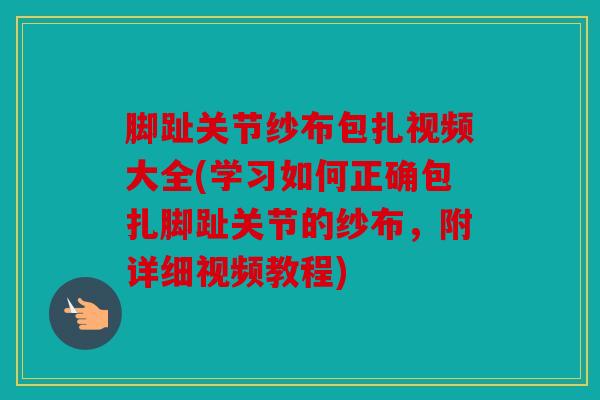 脚趾关节纱布包扎视频大全(学习如何正确包扎脚趾关节的纱布，附详细视频教程)