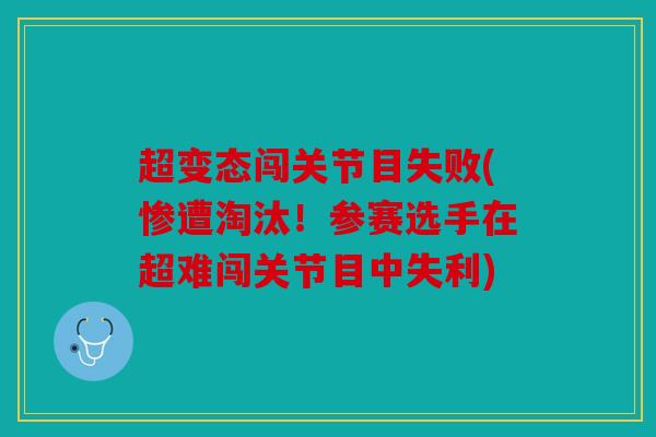 超变态闯关节目失败(惨遭淘汰！参赛选手在超难闯关节目中失利)