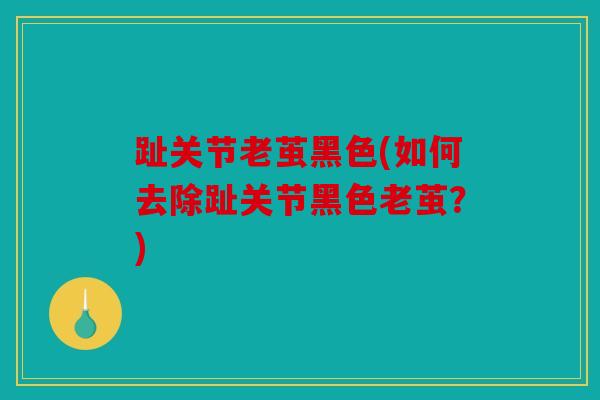 趾关节老茧黑色(如何去除趾关节黑色老茧？)