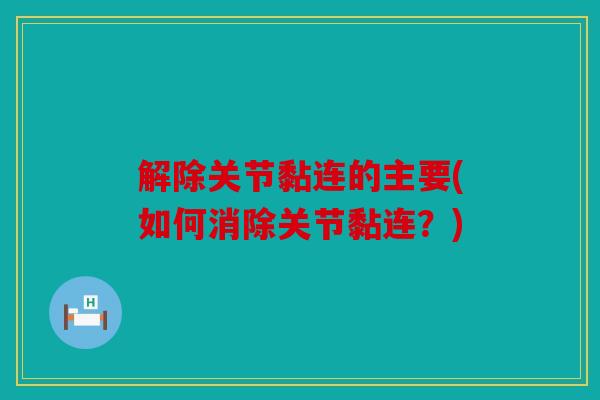解除关节黏连的主要(如何消除关节黏连？)