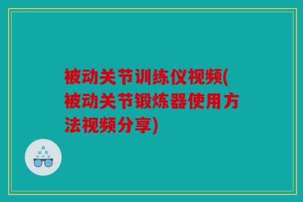 被动关节训练仪视频(被动关节锻炼器使用方法视频分享)