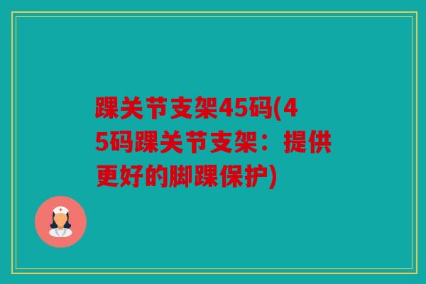 踝关节支架45码(45码踝关节支架：提供更好的脚踝保护)