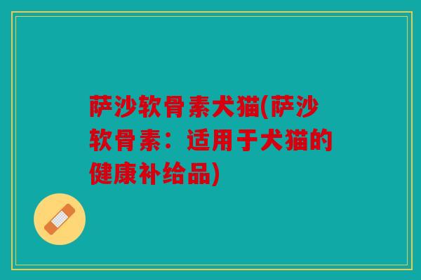 萨沙软骨素犬猫(萨沙软骨素：适用于犬猫的健康补给品)