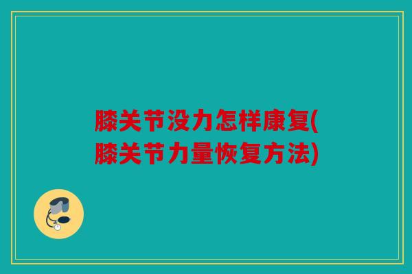 膝关节没力怎样康复(膝关节力量恢复方法)