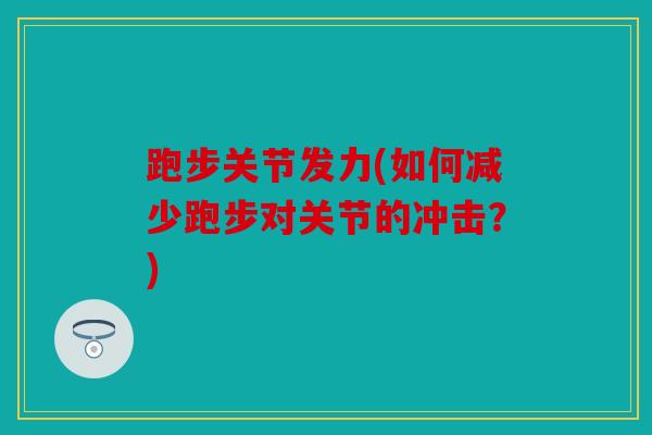 跑步关节发力(如何减少跑步对关节的冲击？)