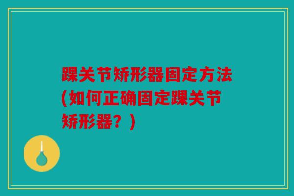 踝关节矫形器固定方法(如何正确固定踝关节矫形器？)