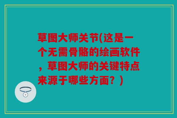 草图大师关节(这是一个无需骨骼的绘画软件，草图大师的关键特点来源于哪些方面？)