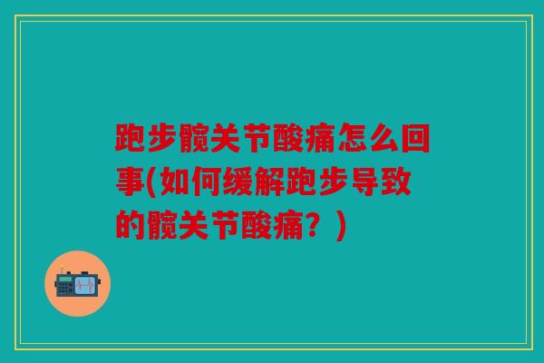 跑步髋关节酸痛怎么回事(如何缓解跑步导致的髋关节酸痛？)