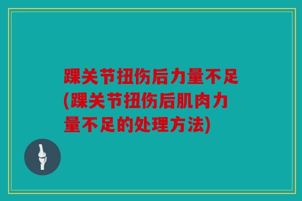 踝关节扭伤后力量不足(踝关节扭伤后肌肉力量不足的处理方法)