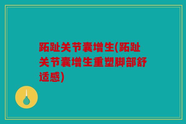 跖趾关节囊增生(跖趾关节囊增生重塑脚部舒适感)-第1张图片-关节骑士