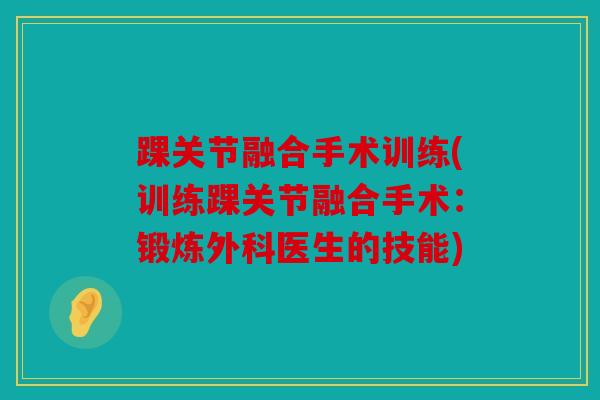 踝关节融合手术训练(训练踝关节融合手术：锻炼外科医生的技能)