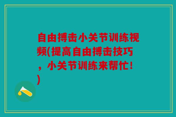 自由搏击小关节训练视频(提高自由搏击技巧，小关节训练来帮忙！)