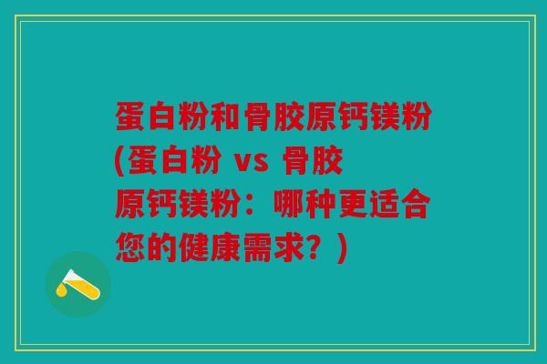 蛋白粉和骨胶原钙镁粉(蛋白粉 vs 骨胶原钙镁粉：哪种更适合您的健康需求？)