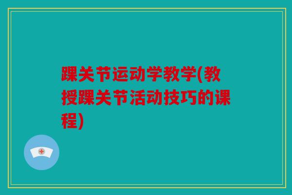 踝关节运动学教学(教授踝关节活动技巧的课程)