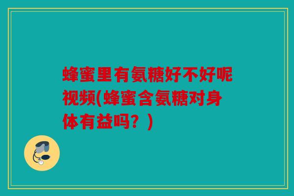 蜂蜜里有氨糖好不好呢视频(蜂蜜含氨糖对身体有益吗?)-第1张图片-关节骑士 蜂蜜里有氨糖好不好呢视频(蜂蜜含氨糖对身体有益吗?)-第1张图片-关节骑士