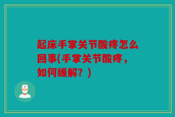 起床手掌关节酸疼怎么回事(手掌关节酸疼，如何缓解？)