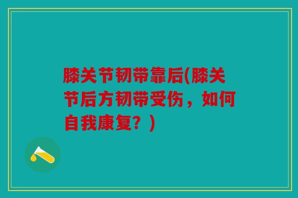 膝关节韧带靠后(膝关节后方韧带受伤，如何自我康复？)