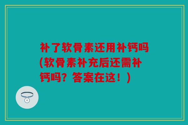 补了软骨素还用补钙吗(软骨素补充后还需补钙吗？答案在这！)