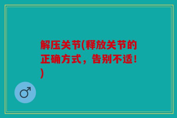 解压关节(释放关节的正确方式，告别不适！)-第1张图片-关节骑士