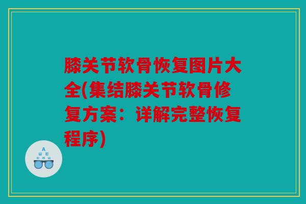 膝关节软骨恢复图片大全(集结膝关节软骨修复方案：详解完整恢复程序)