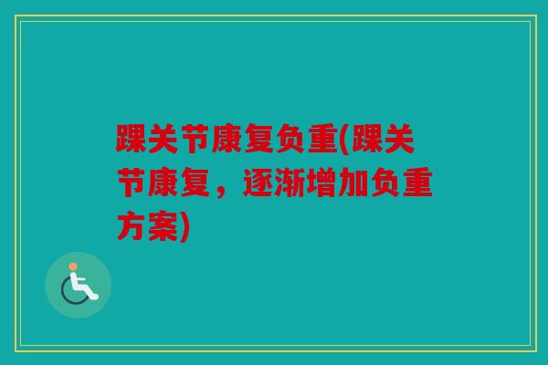 踝关节康复负重(踝关节康复，逐渐增加负重方案)