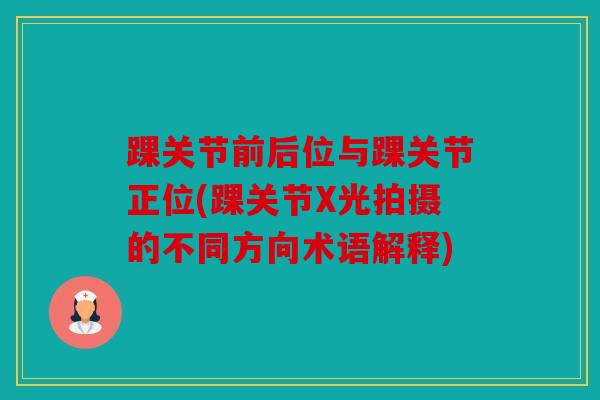 踝关节前后位与踝关节正位(踝关节X光拍摄的不同方向术语解释)