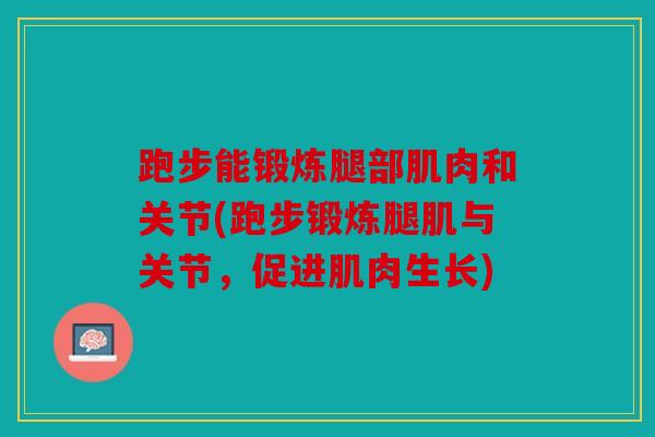 跑步能锻炼腿部肌肉和关节(跑步锻炼腿肌与关节，促进肌肉生长)