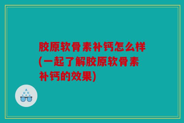 胶原软骨素补钙怎么样(一起了解胶原软骨素补钙的效果)