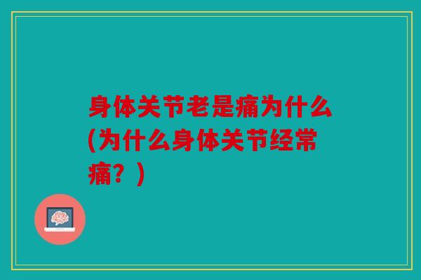 身体关节老是痛为什么(为什么身体关节经常痛？)