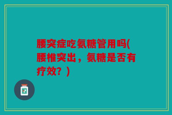 腰突症吃氨糖管用吗(腰椎突出，氨糖是否有疗效？)