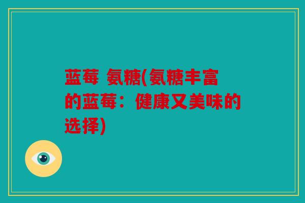 蓝莓 氨糖(氨糖丰富的蓝莓：健康又美味的选择)