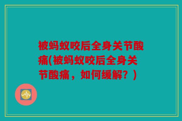 被蚂蚁咬后全身关节酸痛(被蚂蚁咬后全身关节酸痛，如何缓解？)