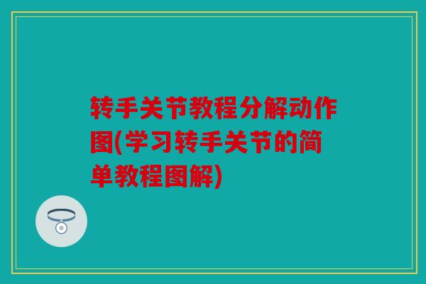 转手关节教程分解动作图(学习转手关节的简单教程图解)