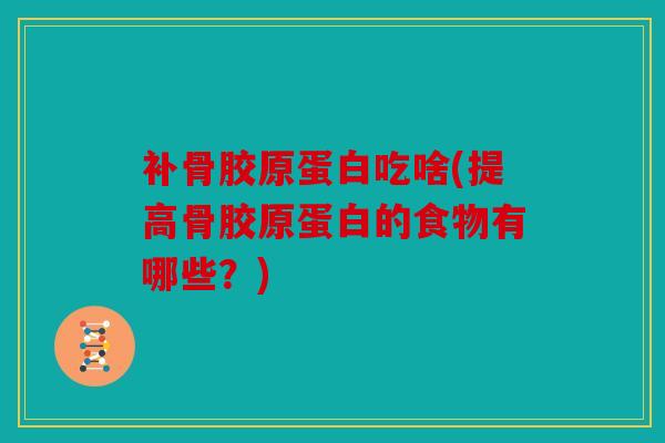 补骨胶原蛋白吃啥(提高骨胶原蛋白的食物有哪些？)