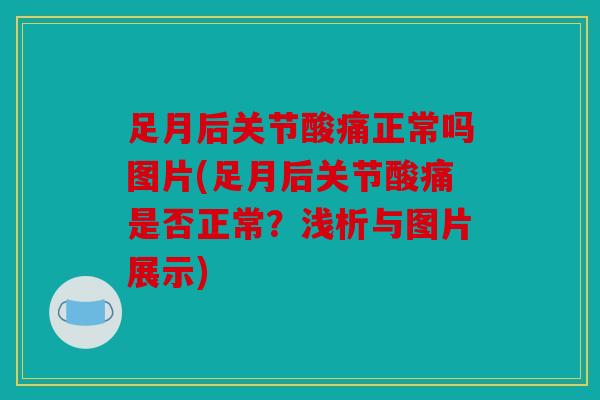 足月后关节酸痛正常吗图片(足月后关节酸痛是否正常？浅析与图片展示)