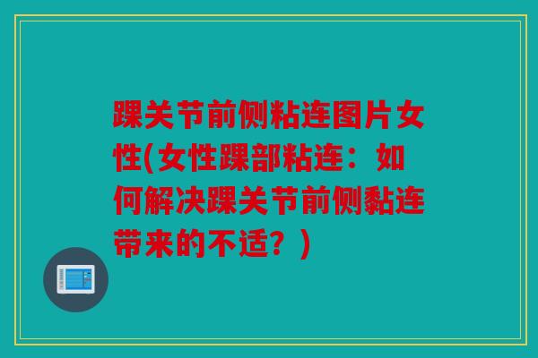 踝关节前侧粘连图片女性(女性踝部粘连：如何解决踝关节前侧黏连带来的不适？)