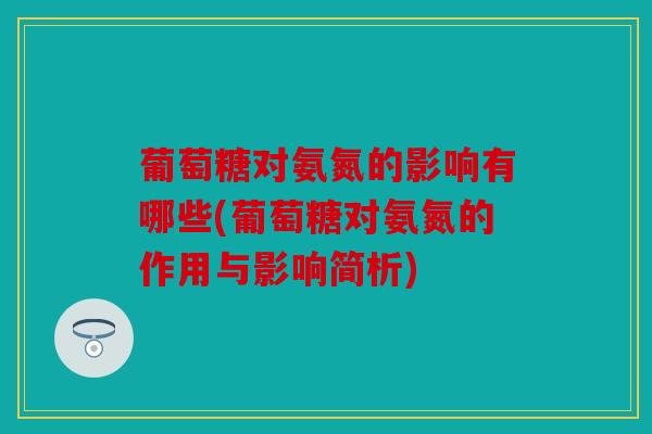 葡萄糖对氨氮的影响有哪些(葡萄糖对氨氮的作用与影响简析)
