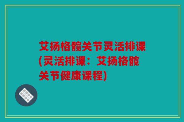 艾扬格髋关节灵活排课(灵活排课：艾扬格髋关节健康课程)