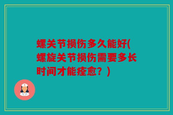 螺关节损伤多久能好(螺旋关节损伤需要多长时间才能痊愈？)