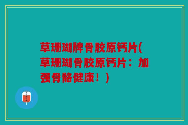 草珊瑚牌骨胶原钙片(草珊瑚骨胶原钙片：加强骨骼健康！)