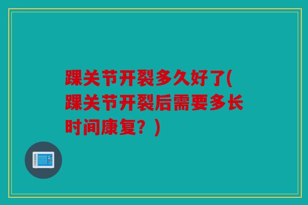 踝关节开裂多久好了(踝关节开裂后需要多长时间康复？)