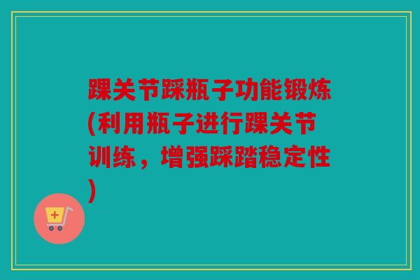 踝关节踩瓶子功能锻炼(利用瓶子进行踝关节训练，增强踩踏稳定性)