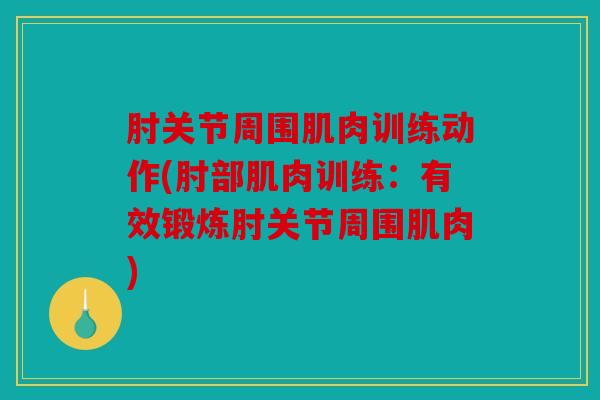肘关节周围肌肉训练动作(肘部肌肉训练：有效锻炼肘关节周围肌肉)