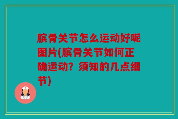 膑骨关节怎么运动好呢图片(膑骨关节如何正确运动？须知的几点细节)